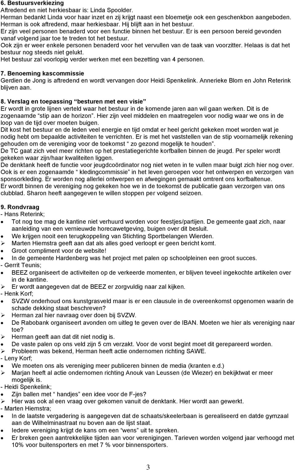 Er is een persoon bereid gevonden vanaf volgend jaar toe te treden tot het bestuur. Ook zijn er weer enkele personen benaderd voor het vervullen van de taak van voorzitter.