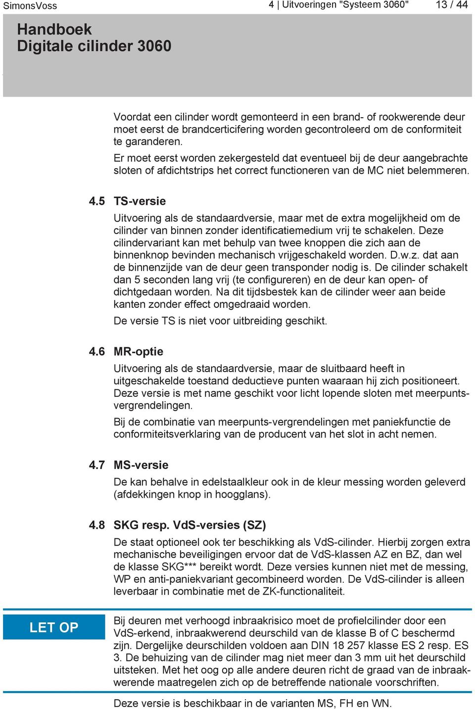 5 TS-versie Uitvoering als de standaardversie, maar met de extra mogelijkheid om de cilinder van binnen zonder identificatiemedium vrij te schakelen.