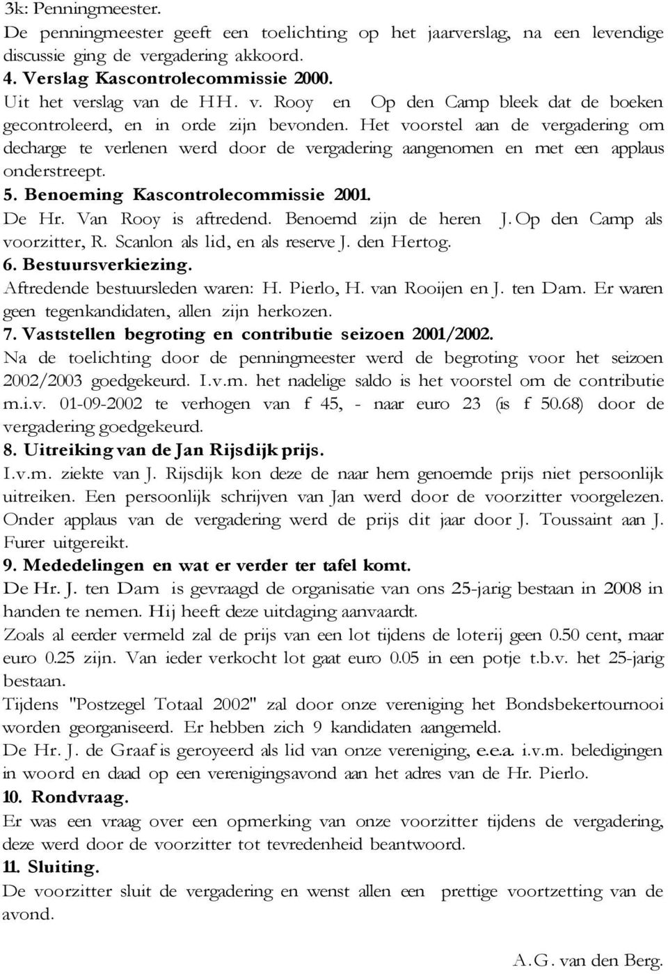 Het voorstel aan de vergadering om decharge te verlenen werd door de vergadering aangenomen en met een applaus onderstreept. 5. Benoeming Kascontrolecommissie 2001. De Hr. Van Rooy is aftredend.