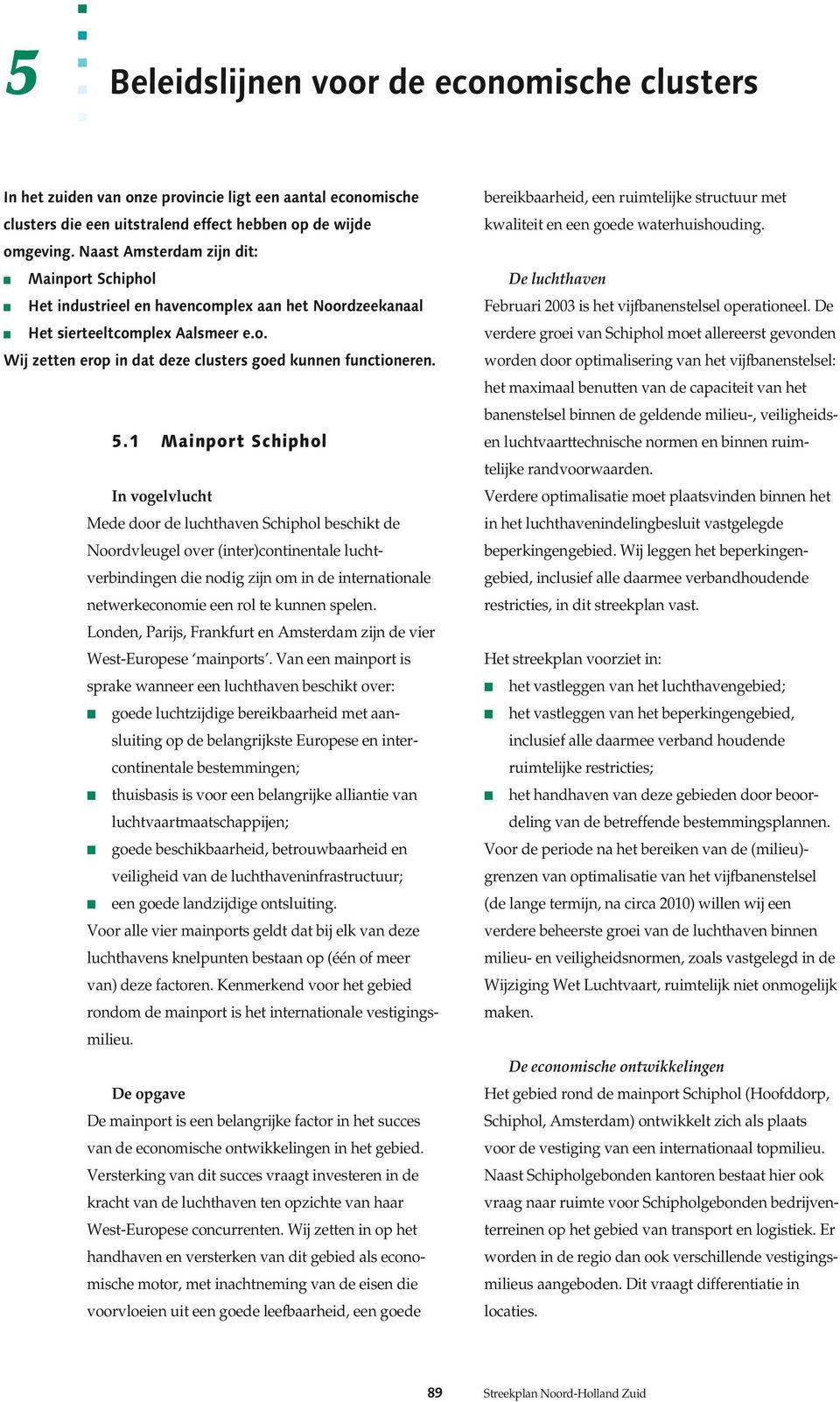 1 Mainport Schiphol In vogelvlucht Mede door de luchthaven Schiphol beschikt de Noordvleugel over (inter)continentale luchtverbindingen die nodig zijn om in de internationale netwerkeconomie een rol