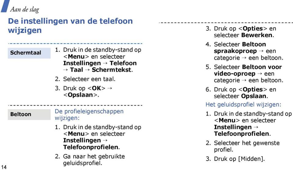 Druk op <Opties> en selecteer Bewerken. 4. Selecteer Beltoon spraakoproep een categorie een beltoon. 5. Selecteer Beltoon voor video-oproep een categorie een beltoon. 6.