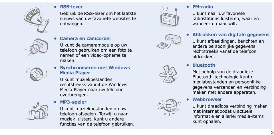 Synchroniseren met Windows Media Player U kunt muziekbestanden rechtstreeks vanuit de Windows Media Player naar uw telefoon overbrengen. MP3-speler U kunt muziekbestanden op uw telefoon afspelen.