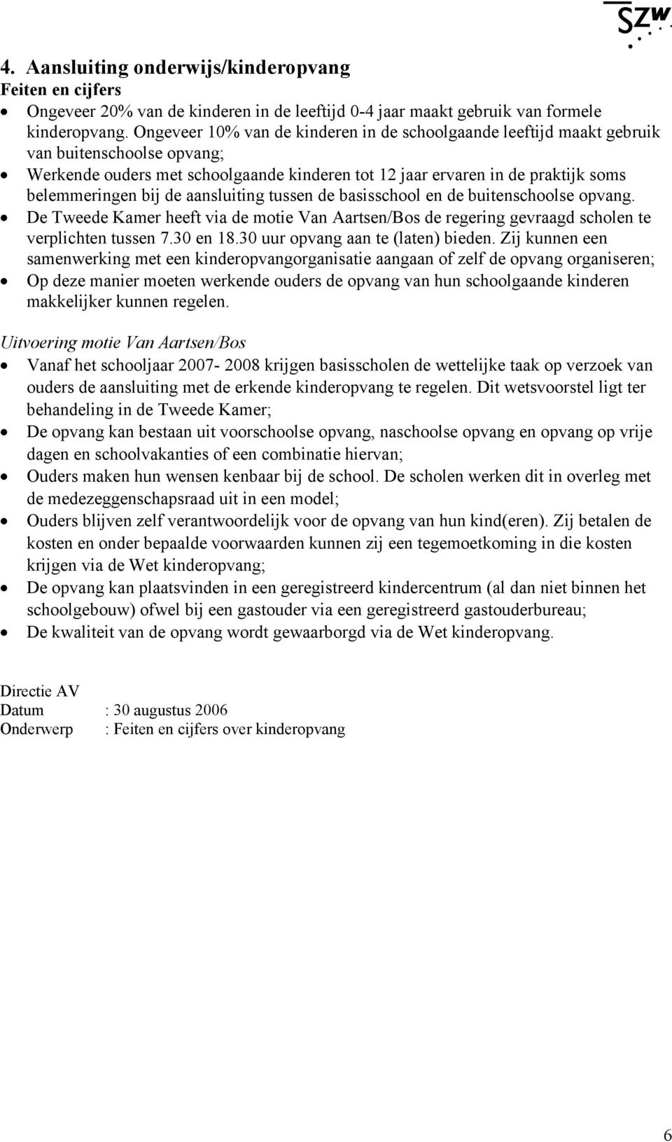 de aansluiting tussen de basisschool en de buitenschoolse opvang. De Tweede Kamer heeft via de motie Van Aartsen/Bos de regering gevraagd scholen te verplichten tussen 7.30 en 18.