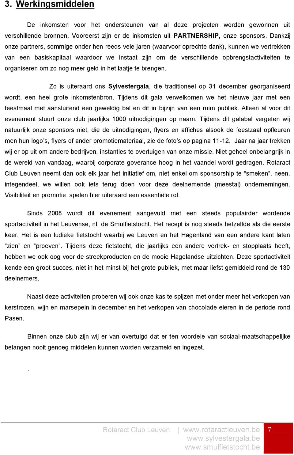 organiseren om zo nog meer geld in het laatje te brengen. Zo is uiteraard ons Sylvestergala, die traditioneel op 31 december georganiseerd wordt, een heel grote inkomstenbron.