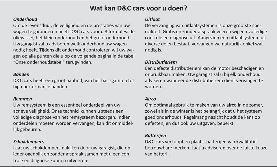 Uw garagist zal u adviseren welk onderhoud uw wagen nodig heeft. Tijdens dit onderhoud controleren wij uw wagen op alle punten die u op de volgende pagina in de tabel Onze onderhoudstabel terugvinden.