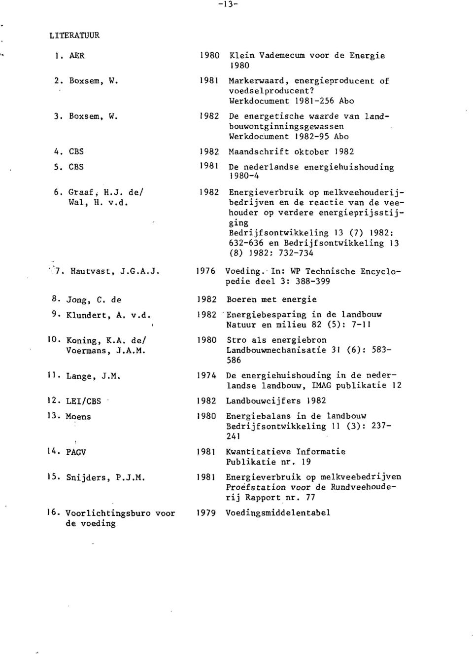 op melkveehouderijbedrijven en de reactie van de veehouder op verdere energieprijsstijging Bedrijfsontwikkeling 13 (7) 1982: 632-636 en Bedrijfsontwikkeling I3 ' 7. Hautvast, J.