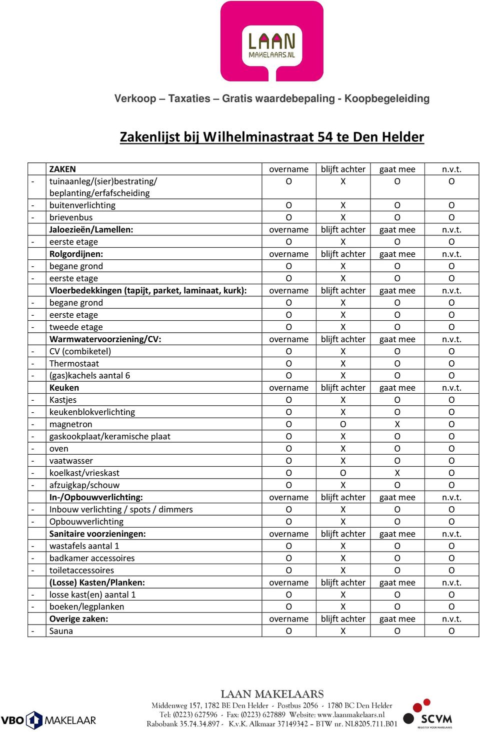 v.t. - begane grond O X O O - eerste etage O X O O - tweede etage O X O O Warmwatervoorziening/CV: overname blijft achter gaat mee n.v.t. - CV (combiketel) O X O O - Thermostaat O X O O - (gas)kachels aantal 6 O X O O Keuken overname blijft achter gaat mee n.