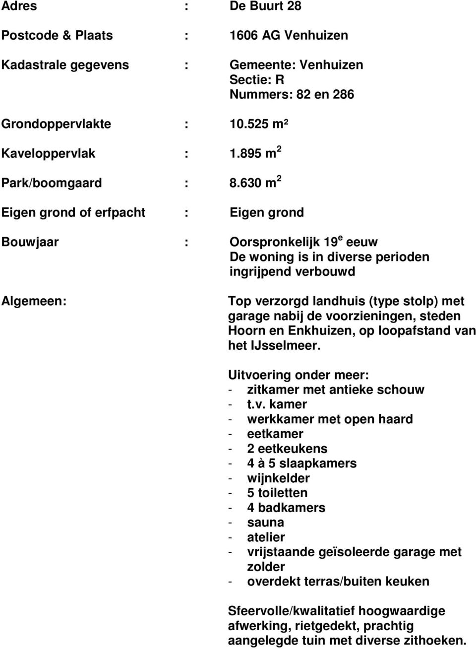 630 m 2 Eigen grond of erfpacht : Eigen grond Bouwjaar : Oorspronkelijk 19 e eeuw De woning is in diverse perioden ingrijpend verbouwd Algemeen: Top verzorgd landhuis (type stolp) met garage nabij de