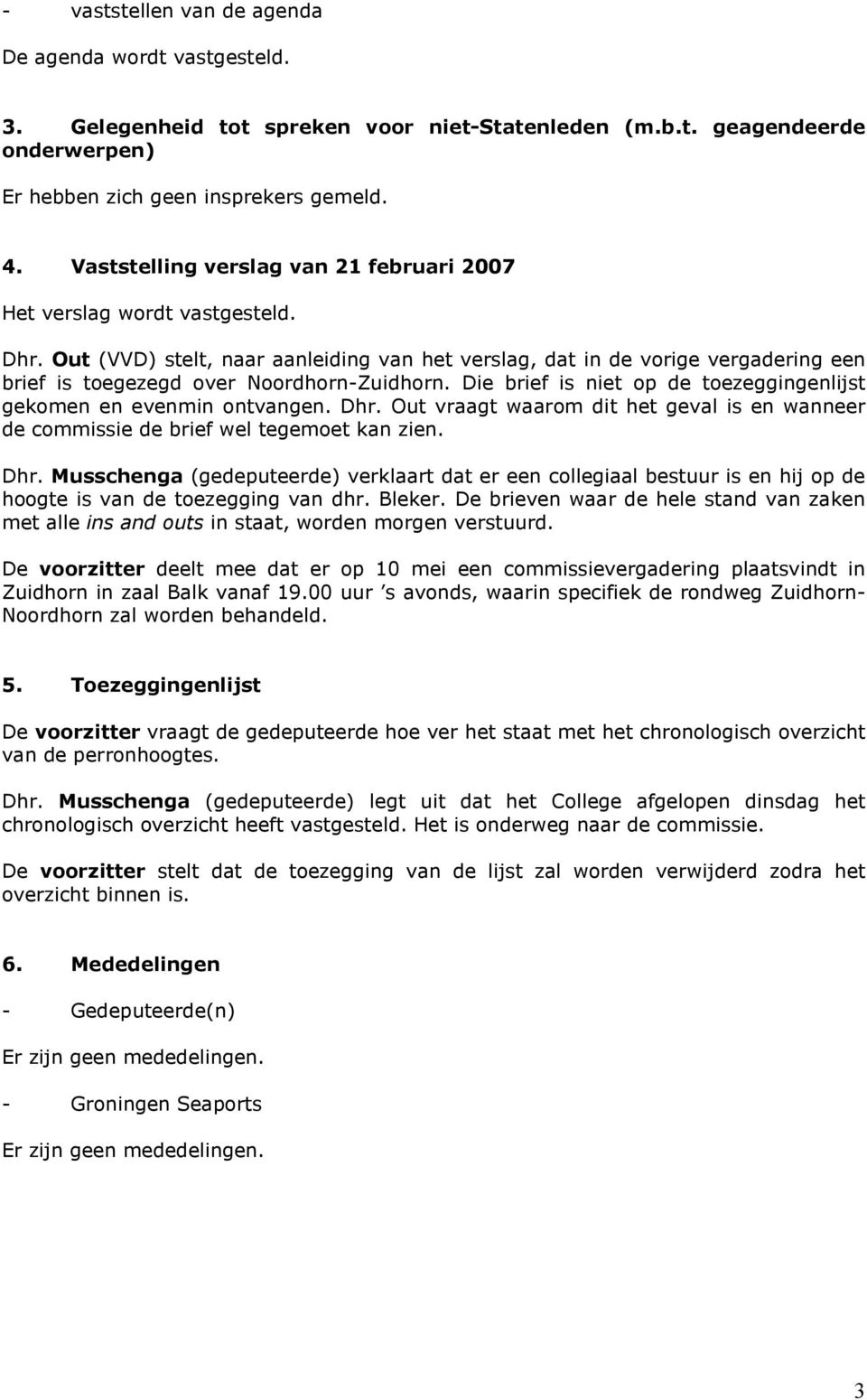 Out (VVD) stelt, naar aanleiding van het verslag, dat in de vorige vergadering een brief is toegezegd over Noordhorn-Zuidhorn. Die brief is niet op de toezeggingenlijst gekomen en evenmin ontvangen.