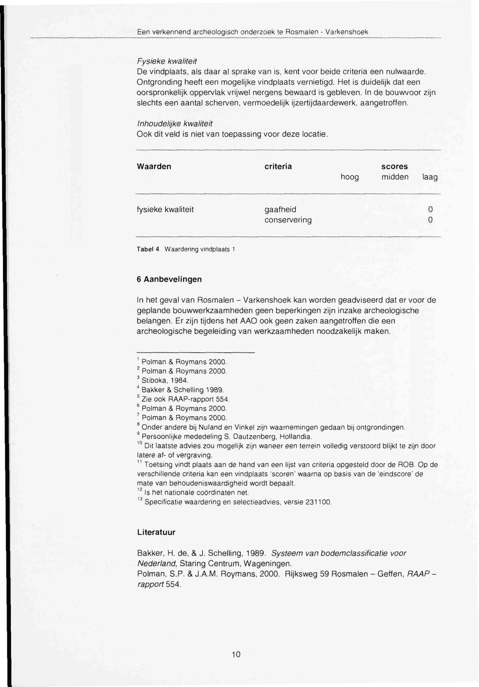 In de bouwvoor zijn slechts een aantal scherven, vermoedelijk ijzertijdaardewerk. aangetroffen. Inhoudelijke kwaliteit Ook dit veld is niet van toepassing voor deze locatie.