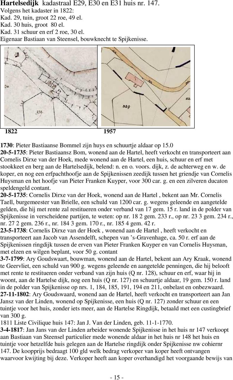 0 20-5-1735: Pieter Bastiaansz Bom, wonend aan de Hartel, heeft verkocht en transporteert aan Cornelis Dirxe van der Hoek, mede wonend aan de Hartel, een huis, schuur en erf met stookkeet en berg aan