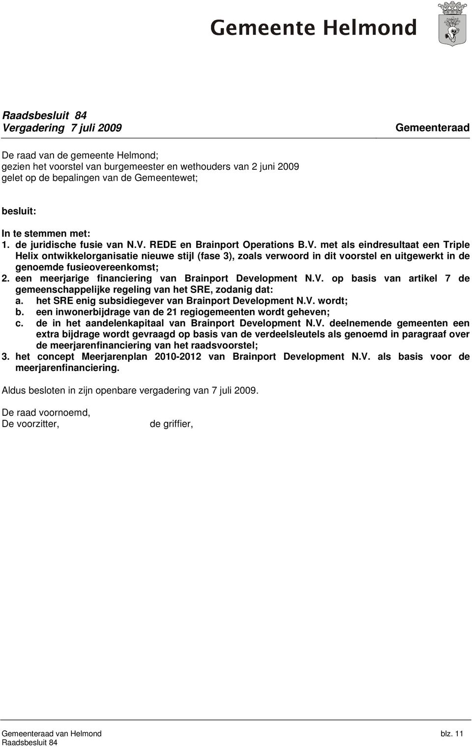 REDE en Brainport Operations B.V. met als eindresultaat een Triple Helix ontwikkelorganisatie nieuwe stijl (fase 3), zoals verwoord in dit voorstel en uitgewerkt in de genoemde fusieovereenkomst; 2.