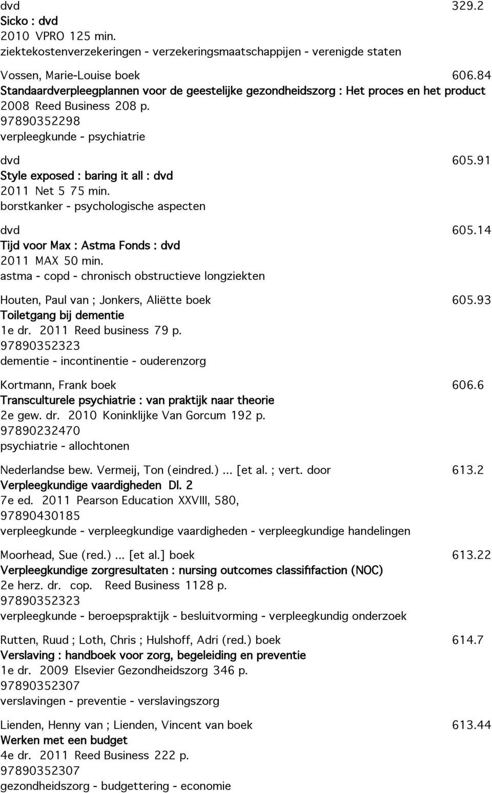 97890352298 verpleegkunde - psychiatrie Style exposed : baring it all : 2011 Net 5 75 min. borstkanker - psychologische aspecten Tijd voor Max : Astma Fonds : 2011 MAX 50 min.