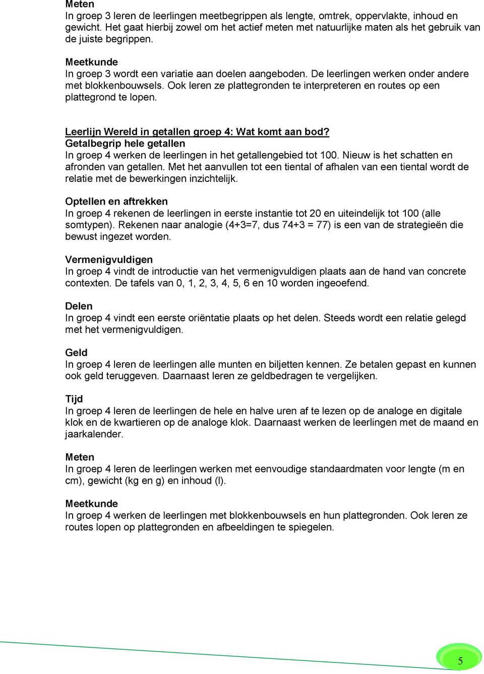 De leerlingen werken onder andere met blokkenbouwsels. Ook leren ze plattegronden te interpreteren en routes op een plattegrond te lopen. Leerlijn Wereld in getallen groep 4: Wat komt aan bod?