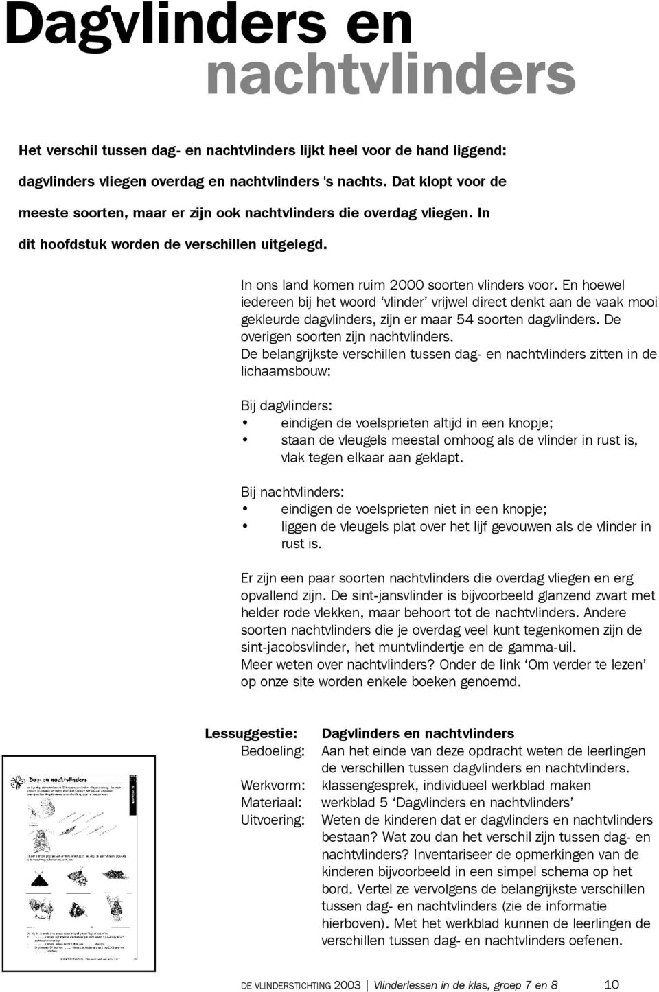 En hoewel iedereen bij het woord vlinder vrijwel direct denkt aan de vaak mooi gekleurde dagvlinders, zijn er maar 54 soorten dagvlinders. De overigen soorten zijn nachtvlinders.