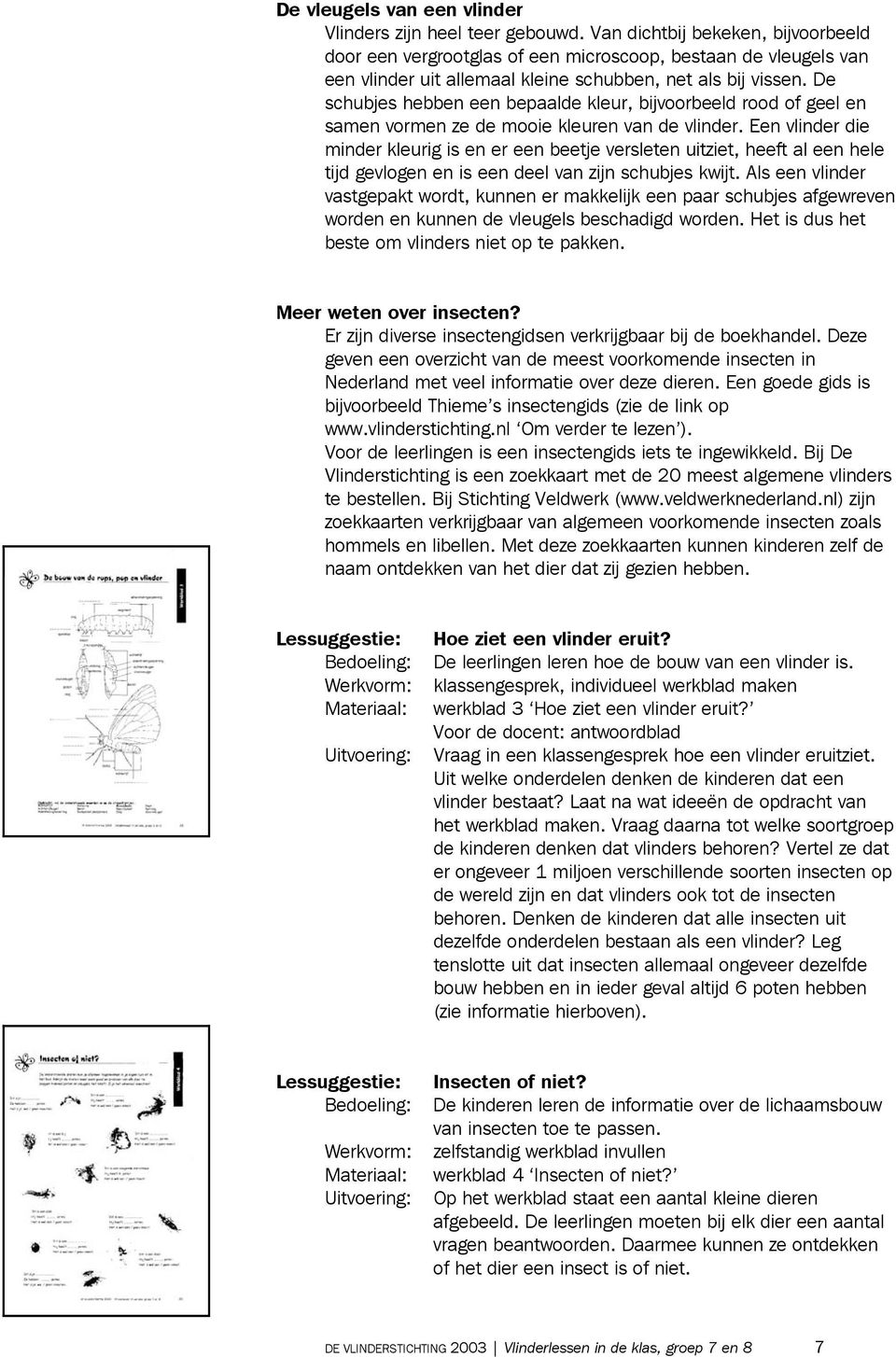 De schubjes hebben een bepaalde kleur, bijvoorbeeld rood of geel en samen vormen ze de mooie kleuren van de vlinder.