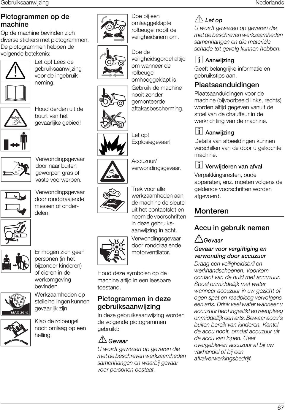 Verwondingsgevaar door ronddraaiende messen of onderdelen. Er mogen zich geen personen (in het bijzonder kinderen) of dieren in de werkomgeving bevinden.