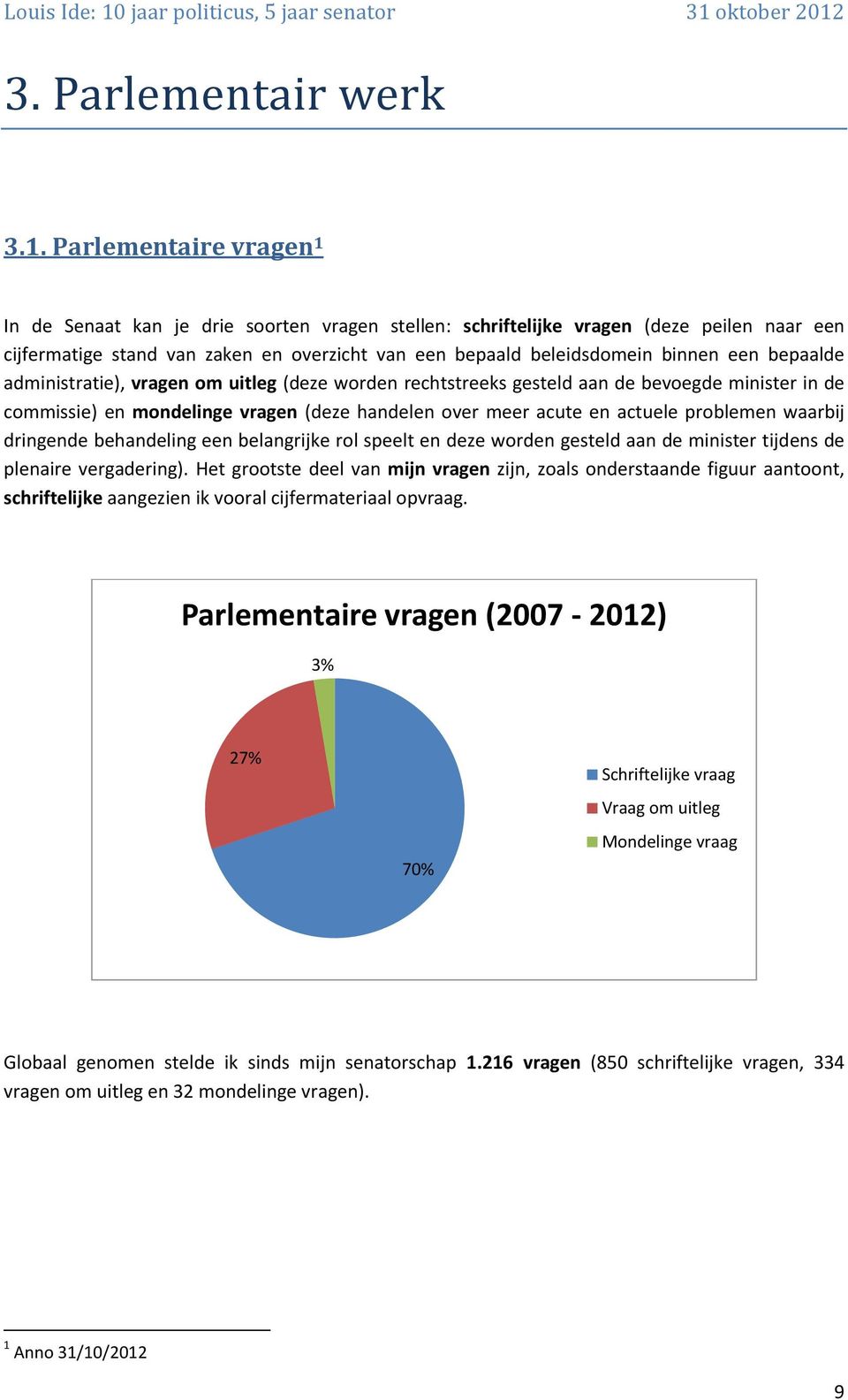 bepaalde administratie), vragen om uitleg (deze worden rechtstreeks gesteld aan de bevoegde minister in de commissie) en mondelinge vragen (deze handelen over meer acute en actuele problemen waarbij