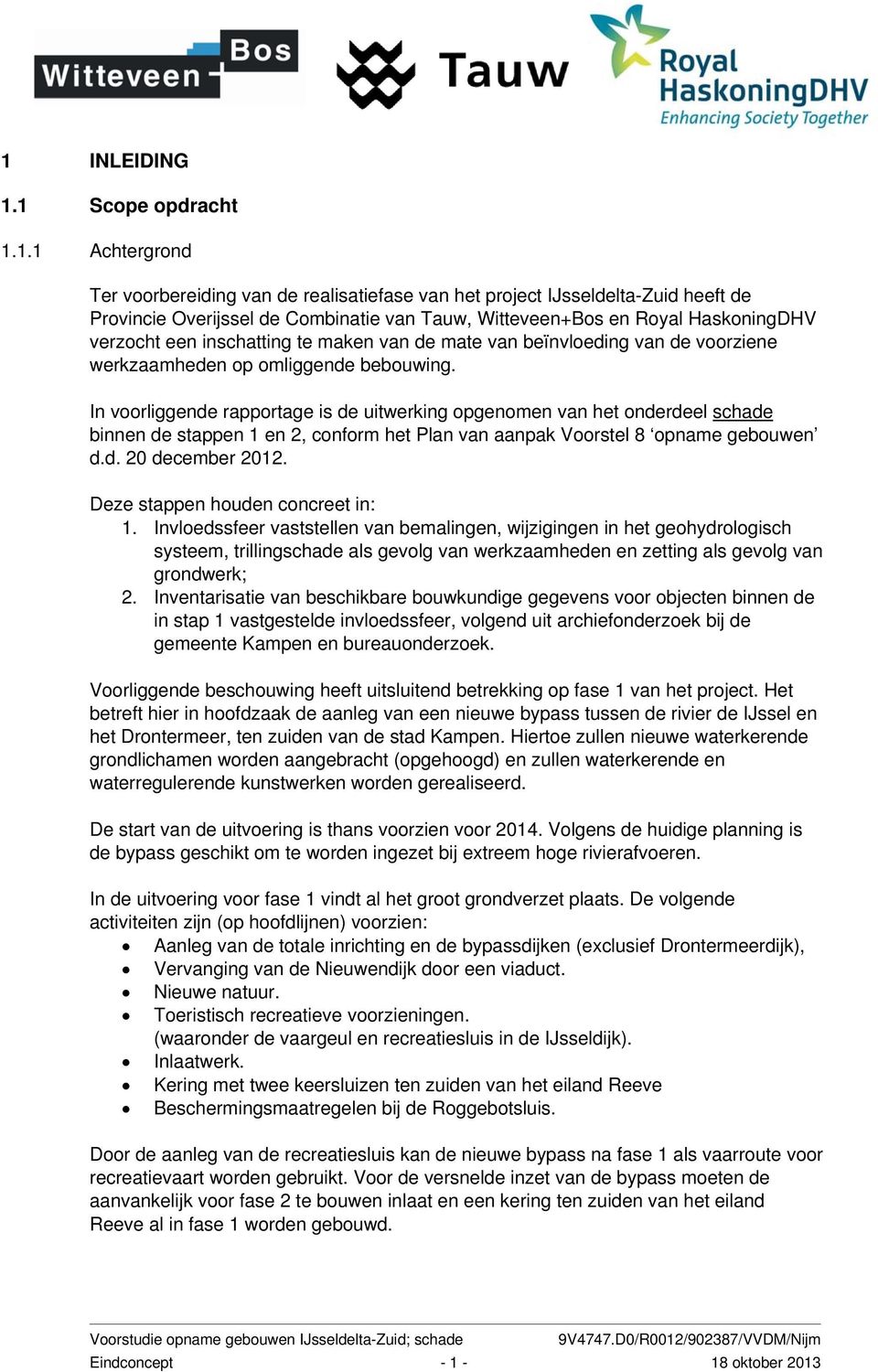 In voorliggende rapportage is de uitwerking opgenomen van het onderdeel schade binnen de stappen 1 en 2, conform het Plan van aanpak Voorstel 8 opname gebouwen d.d. 20 december 2012.