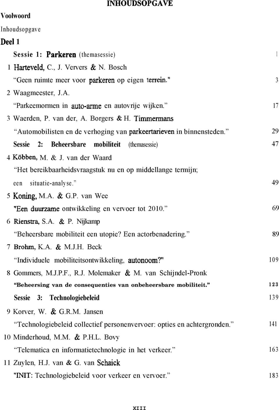 Sessie 2: Beheersbare mobiliteit (themasessie) 4 KBbben, M. & J. van der Waard Het bereikbaarheidsvraagstuk nu en op middellange termijn; een situatie-analyse. 5 Koning, M.A. & G.P.