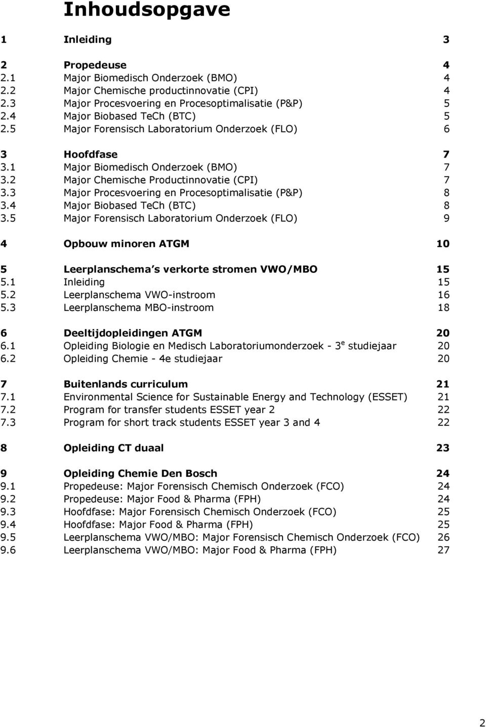 4 Major Biobased TeCh (BTC) 8.5 Major Forensisch Laboratorium Onderzoek (FLO) 9 4 Opbouw minoren ATGM 0 5 Leerplanschema s verkorte stromen VWO/MBO 5 5. Inleiding 5 5. Leerplanschema VWO-instroom 6 5.