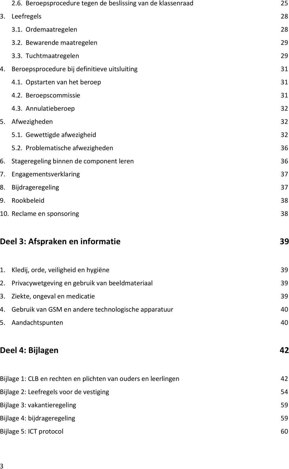 Bijdrageregeling 9. Rookbeleid 10. Reclame en sponsoring 25 28 28 29 29 31 31 31 32 32 32 36 36 37 37 38 38 Deel 3: Afspraken en informatie 39 1. Kledij, orde, veiligheid en hygiëne 2.