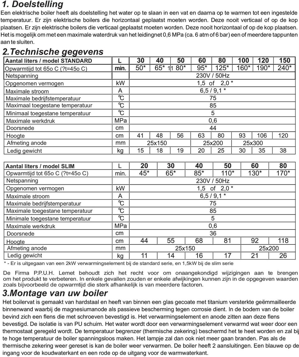 Deze nooit horizontaal of op de kop plaatsen. Het is mogelijk om met een maximale waterdruk van het leidingnet 0,6 MPa (ca. 6 atm of 6 bar) een of meerdere tappunten aan te sluiten. 2.