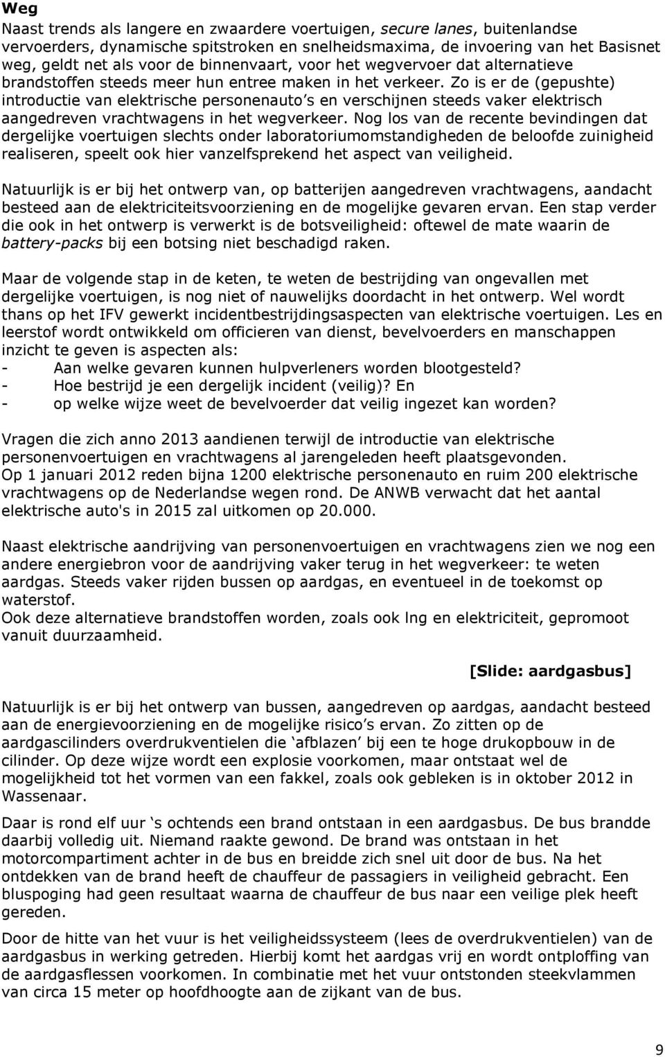 Zo is er de (gepushte) introductie van elektrische personenauto s en verschijnen steeds vaker elektrisch aangedreven vrachtwagens in het wegverkeer.