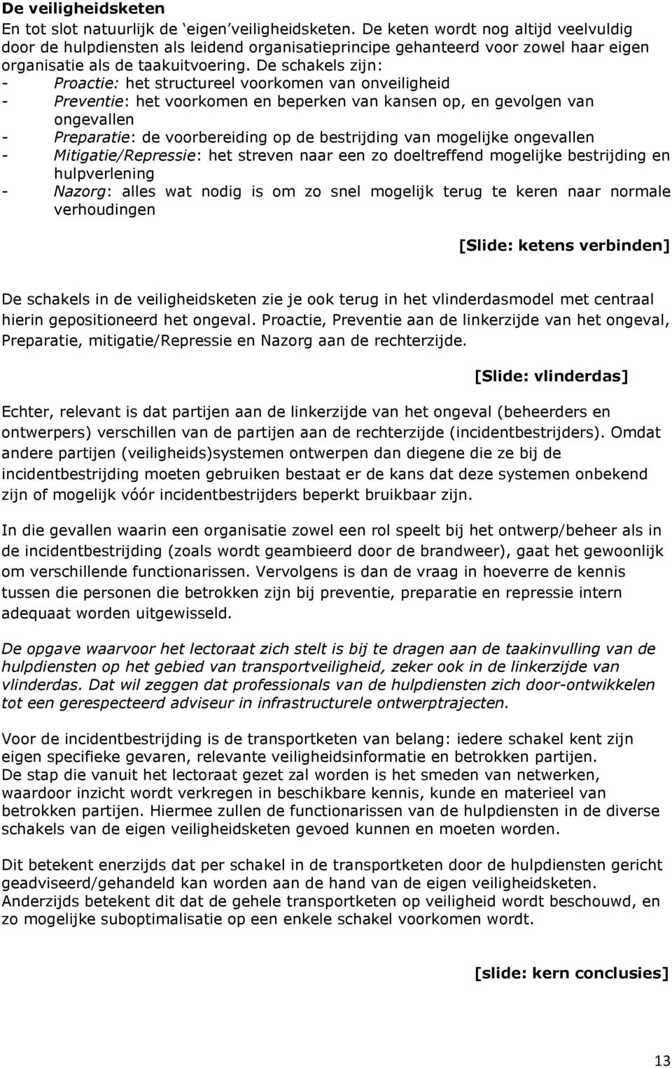 De schakels zijn: - Proactie: het structureel voorkomen van onveiligheid - Preventie: het voorkomen en beperken van kansen op, en gevolgen van ongevallen - Preparatie: de voorbereiding op de