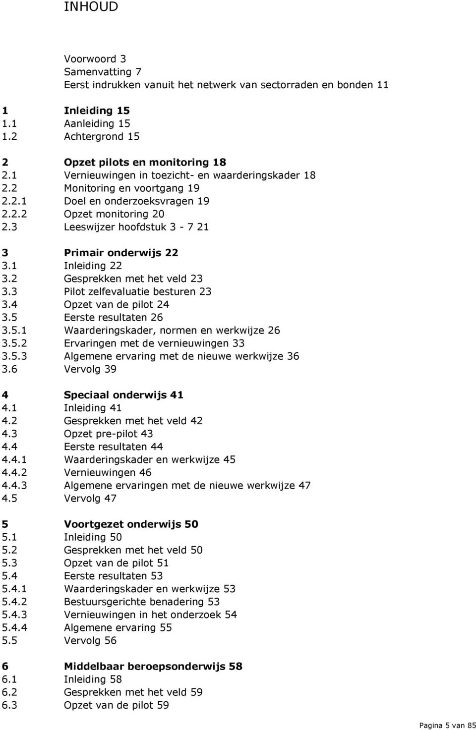 1 Inleiding 22 3.2 Gesprekken met het veld 23 3.3 Pilot zelfevaluatie besturen 23 3.4 Opzet van de pilot 24 3.5 Eerste resultaten 26 3.5.1 Waarderingskader, normen en werkwijze 26 3.5.2 Ervaringen met de vernieuwingen 33 3.