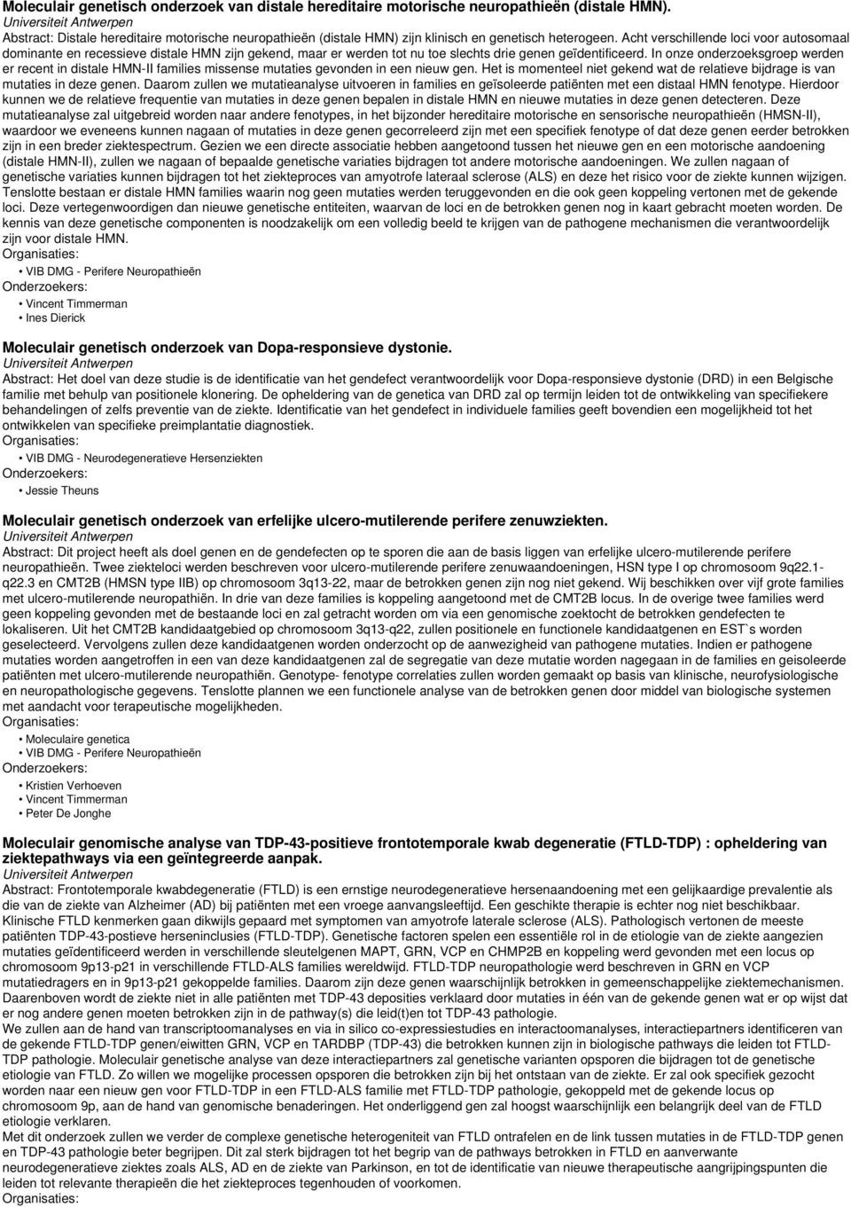 Acht verschillende loci voor autosomaal dominante en recessieve distale HMN zijn gekend, maar er werden tot nu toe slechts drie genen geïdentificeerd.