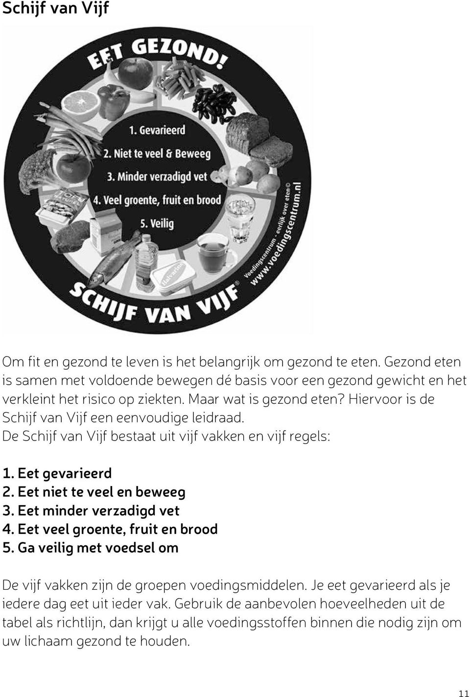 Hiervoor is de Schijf van Vijf een eenvoudige leidraad. De Schijf van Vijf bestaat uit vijf vakken en vijf regels: 1. Eet gevarieerd 2. Eet niet te veel en beweeg 3.