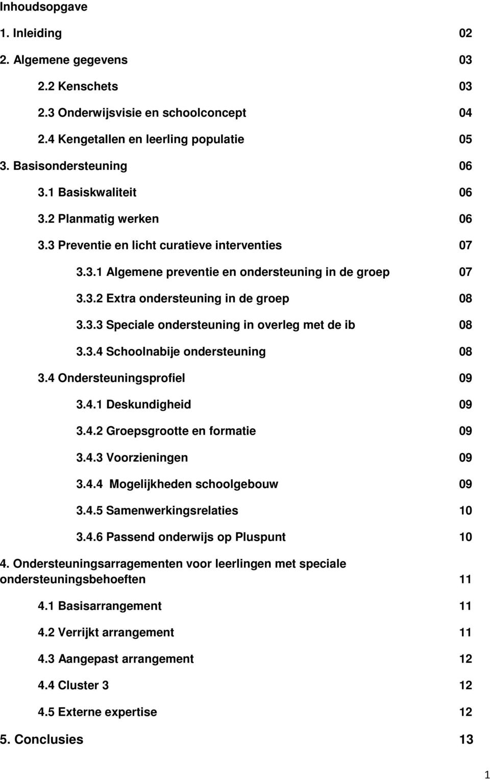 3.4 Schoolnabije ondersteuning 08 3.4 Ondersteuningsprofiel 09 3.4.1 Deskundigheid 09 3.4.2 Groepsgrootte en formatie 09 3.4.3 Voorzieningen 09 3.4.4 Mogelijkheden schoolgebouw 09 3.4.5 Samenwerkingsrelaties 10 3.