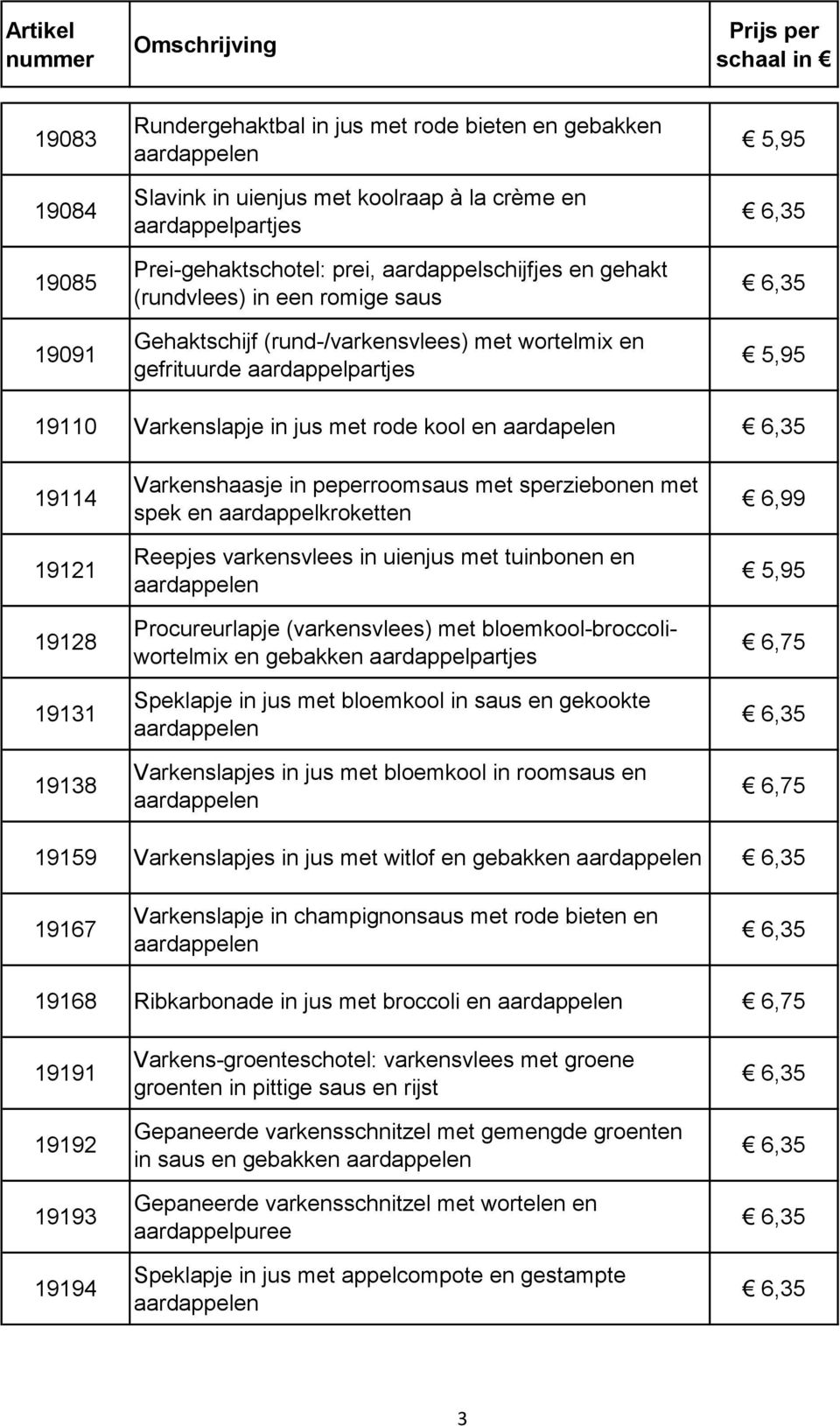 sperziebonen met spek en aardappelkroketten Reepjes varkensvlees in uienjus met tuinbonen en Procureurlapje (varkensvlees) met bloemkool-broccoliwortelmix en gebakken Speklapje in jus met bloemkool