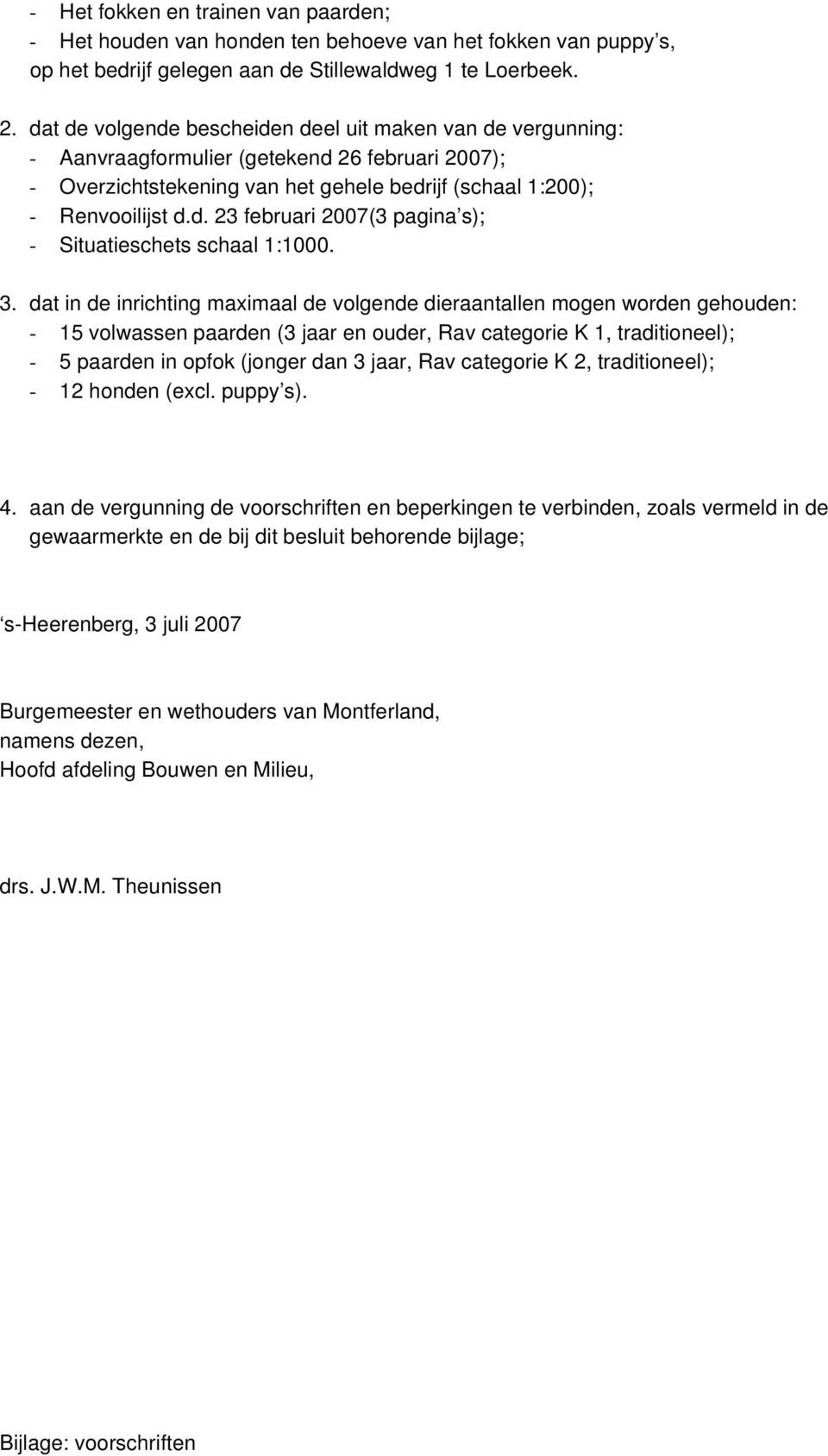 3. dat in de inrichting maximaal de volgende dieraantallen mogen worden gehouden: - 15 volwassen paarden (3 jaar en ouder, Rav categorie K 1, traditioneel); - 5 paarden in opfok (jonger dan 3 jaar,