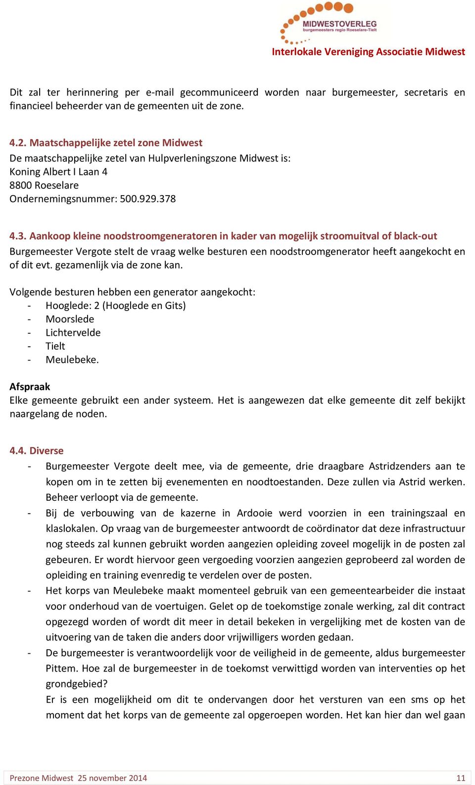 8 4.3. Aankoop kleine noodstroomgeneratoren in kader van mogelijk stroomuitval of black out Burgemeester Vergote stelt de vraag welke besturen een noodstroomgenerator heeft aangekocht en of dit evt.