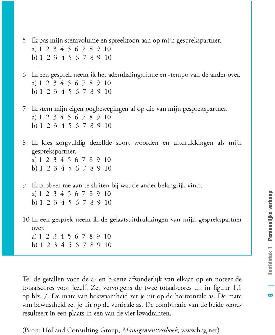 a) 5 6 7 8 9 10 9 Ik probeer me aan te sluiten bij wat de ander belangrijk vindt. a) 5 6 7 8 9 10 10 In een gesprek neem ik de gelaatsuitdrukkingen van mijn gesprekspartner over.