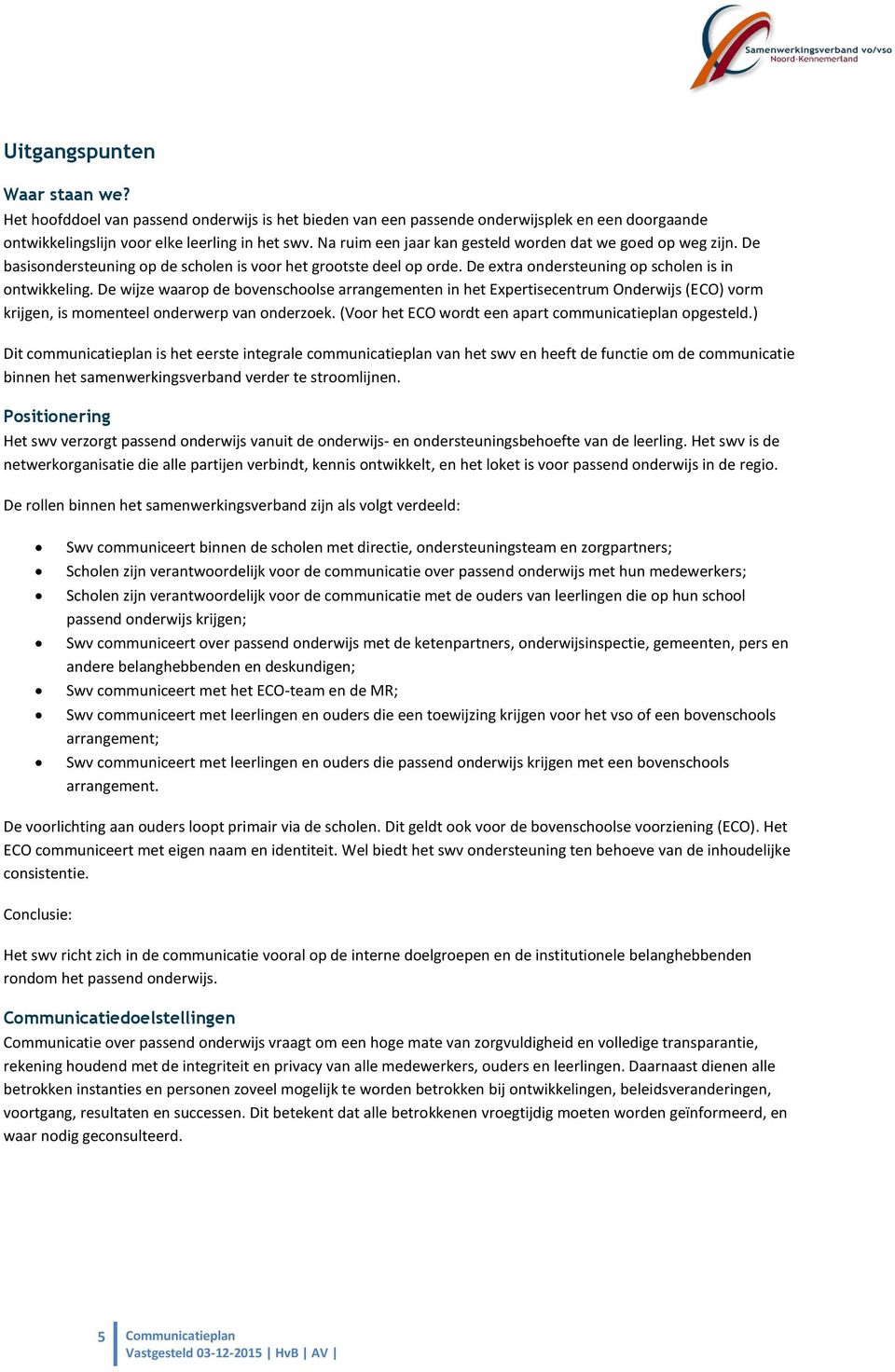 De wijze waarop de bovenschoolse arrangementen in het Expertisecentrum Onderwijs (ECO) vorm krijgen, is momenteel onderwerp van onderzoek. (Voor het ECO wordt een apart communicatieplan opgesteld.