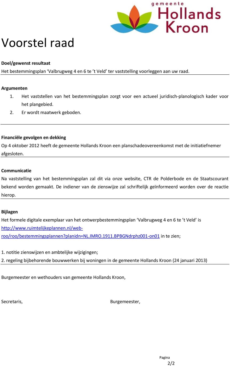 Financiële gevolgen en dekking Op 4 oktober 2012 heeft de gemeente Hollands Kroon een planschadeovereenkomst met de initiatiefnemer afgesloten.