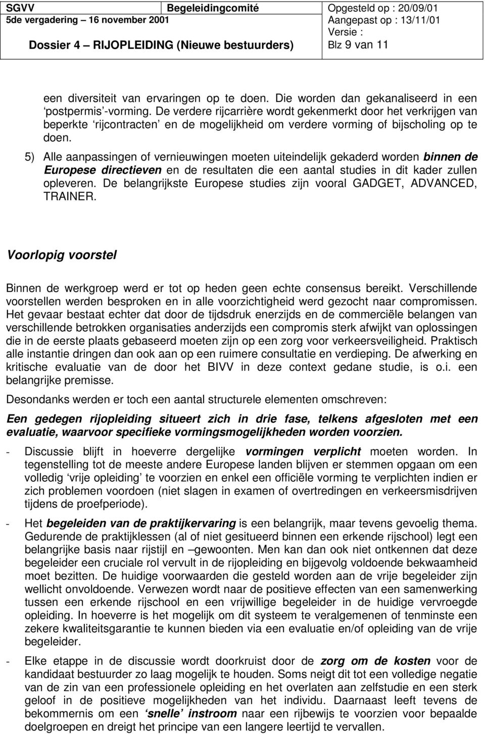 5) Alle aanpassingen of vernieuwingen moeten uiteindelijk gekaderd worden binnen de Europese directieven en de resultaten die een aantal studies in dit kader zullen opleveren.