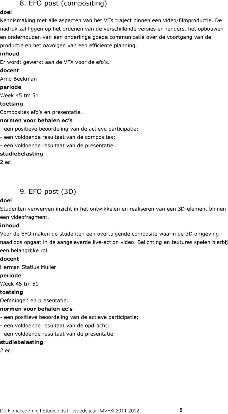 een efficiënte planning. Er wordt gewerkt aan de VFX voor de efo s. Arno Beekman Week 45 tm 51 Composites efo s en presentatie. - een voldoende resultaat van de composites; 9.