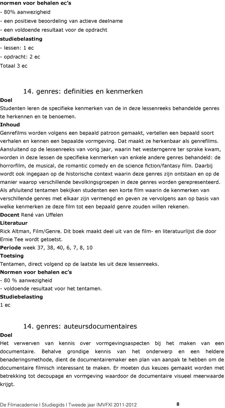 Inhoud Genrefilms worden volgens een bepaald patroon gemaakt, vertellen een bepaald soort verhalen en kennen een bepaalde vormgeving. Dat maakt ze herkenbaar als genrefilms.