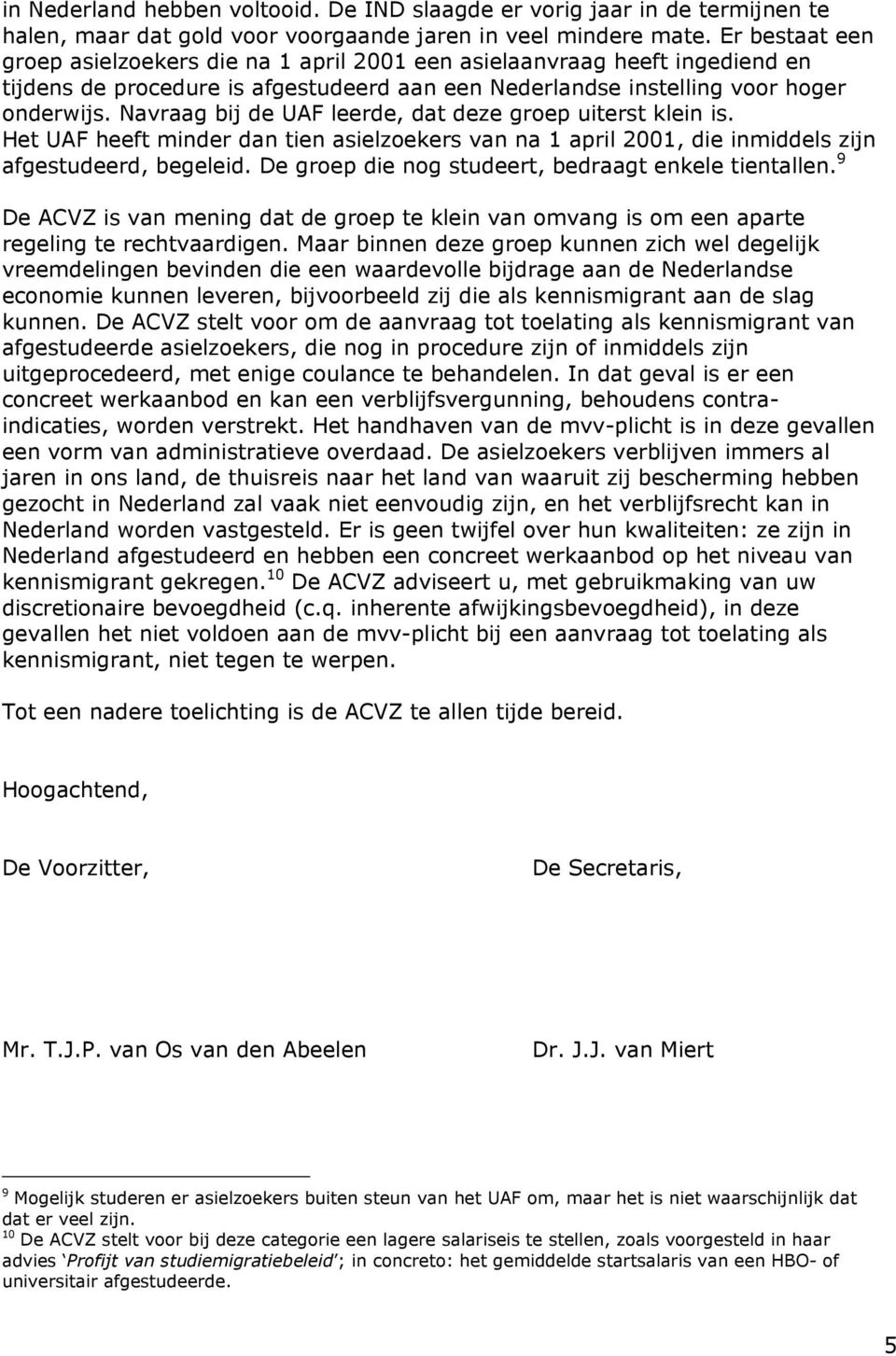 Navraag bij de UAF leerde, dat deze groep uiterst klein is. Het UAF heeft minder dan tien asielzoekers van na 1 april 2001, die inmiddels zijn afgestudeerd, begeleid.