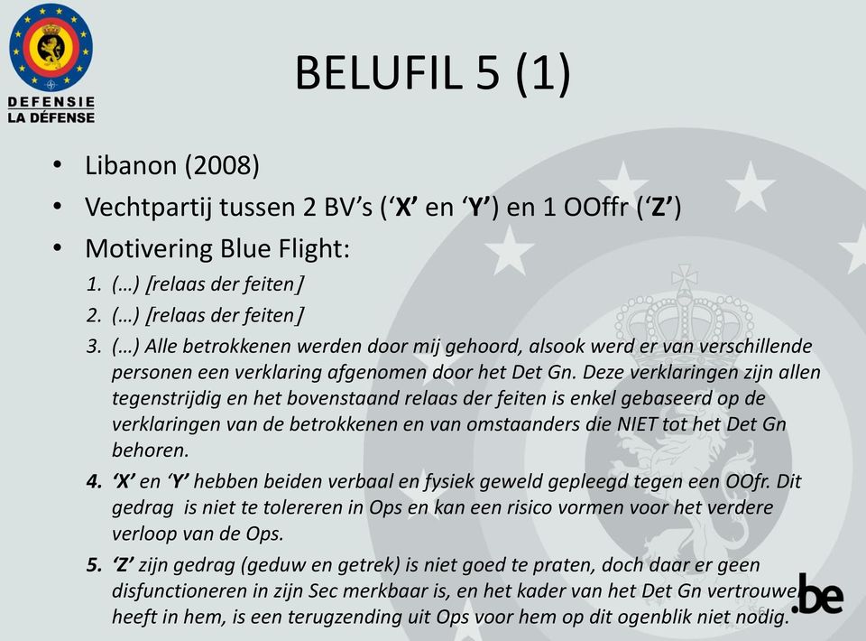 Deze verklaringen zijn allen tegenstrijdig en het bovenstaand relaas der feiten is enkel gebaseerd op de verklaringen van de betrokkenen en van omstaanders die NIET tot het Det Gn behoren. 4.