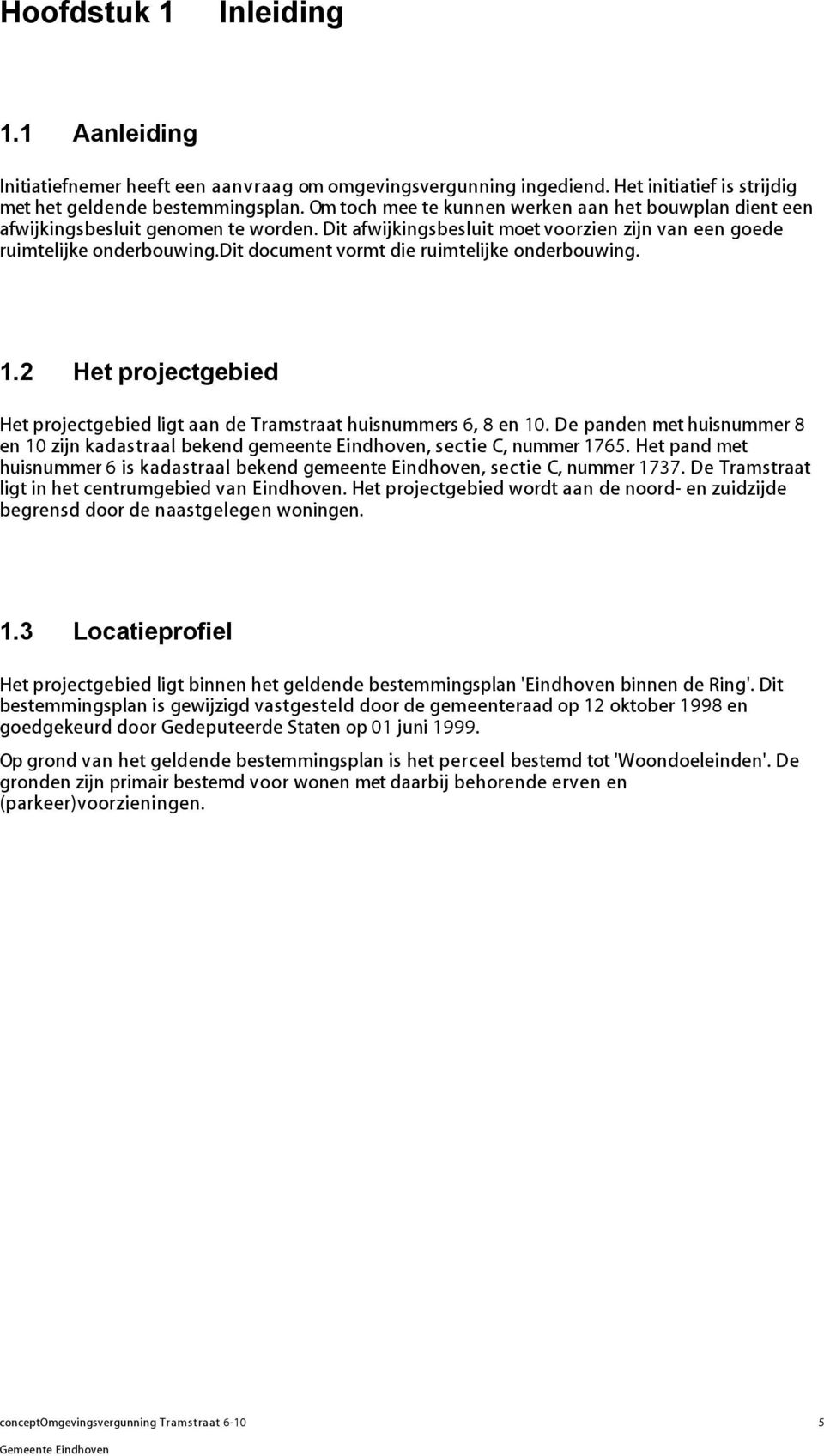 dit document vormt die ruimtelijke onderbouwing. 1.2 Het projectgebied Het projectgebied ligt aan de Tramstraat huisnummers 6, 8 en 10.