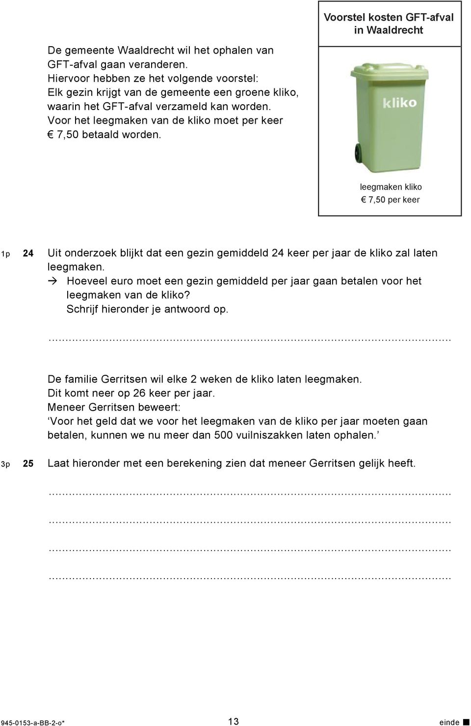 Voor het leegmaken van de kliko moet per keer 7,50 betaald worden. leegmaken kliko 7,50 per keer 1p 4 Uit onderzoek blijkt dat een gezin gemiddeld 4 keer per jaar de kliko zal laten leegmaken.