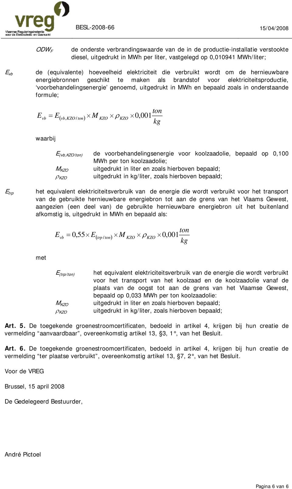 in onderstaande formule; ton Evb = E( vb, / ton) M ρ 0, 001 kg waarbij E (vb,/ton) de voorbehandelingsenergie voor koolzaadolie, bepaald op 0,100 MWh per ton koolzaadolie; M uitgedrukt in liter en