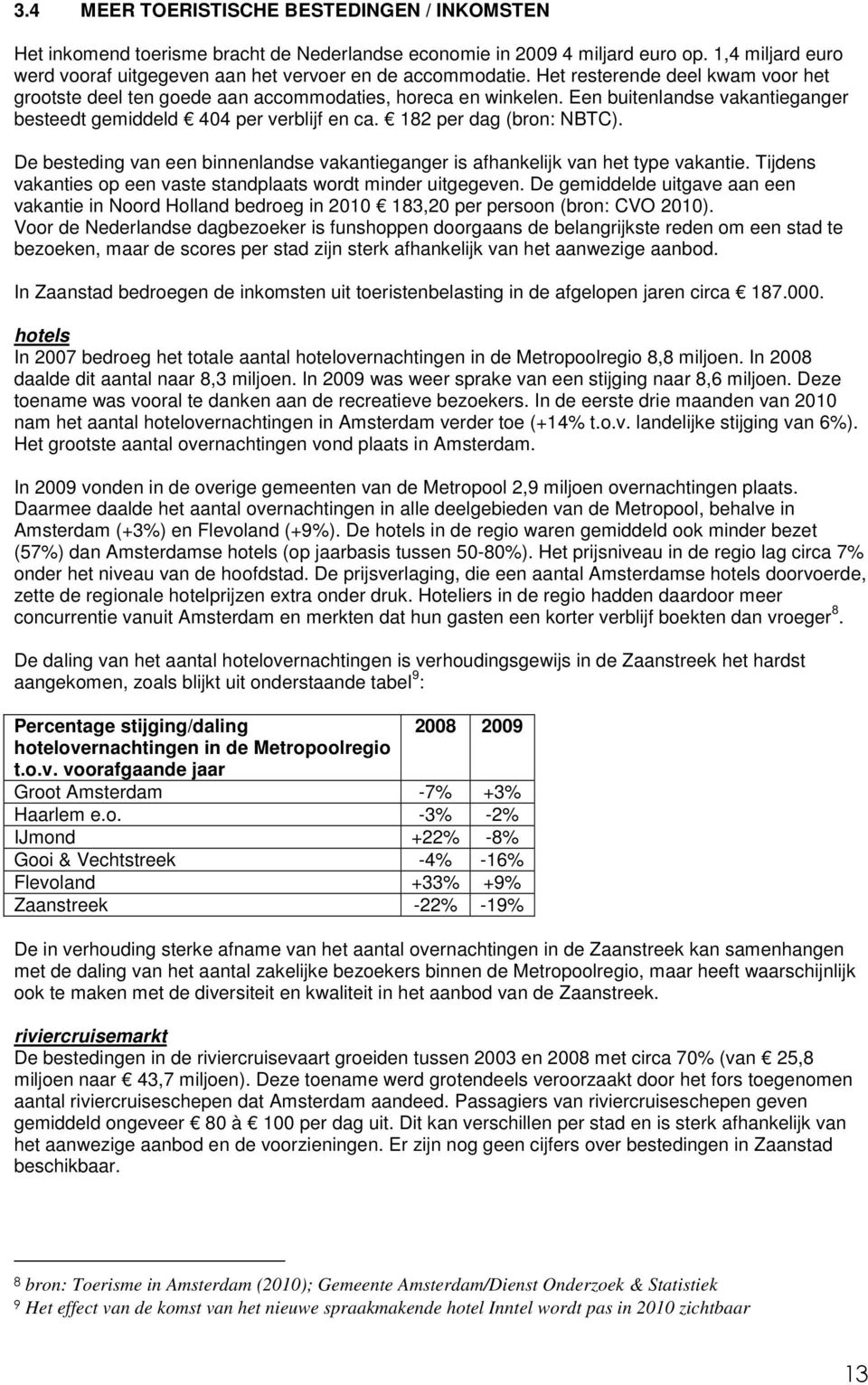 Een buitenlandse vakantieganger besteedt gemiddeld 404 per verblijf en ca. 182 per dag (bron: NBTC). De besteding van een binnenlandse vakantieganger is afhankelijk van het type vakantie.