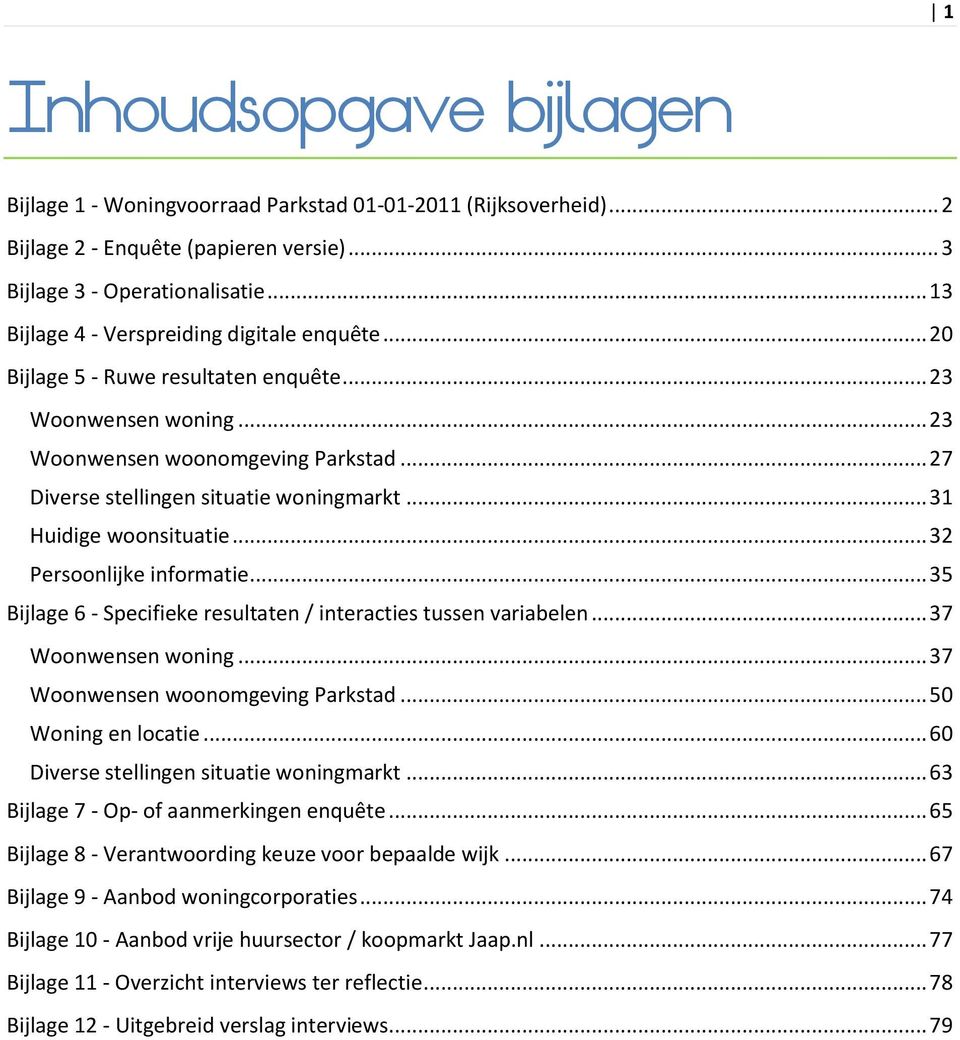 .. 31 Huidige woonsituatie... 32 Persoonlijke informatie... 35 Bijlage 6 - Specifieke resultaten / interacties tussen variabelen... 37 Woonwensen woning... 37 Woonwensen woonomgeving Parkstad.