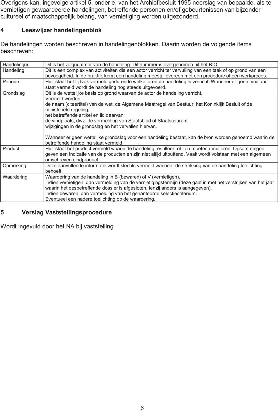 Daarin worden de volgende items beschreven: Handelingnr. Handeling Periode Grondslag Product Opmerking Waardering Dit is het volgnummer van de handeling. Dit nummer is overgenomen uit het RIO.